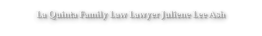 La Quinta Family Law Lawyer Juliene Lee Ash