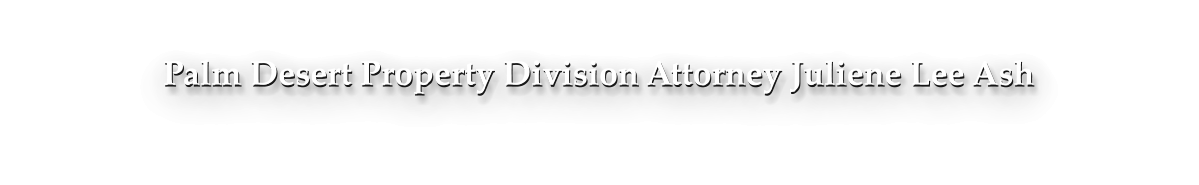 Palm Desert Property Division Attorney Juliene Lee Ash