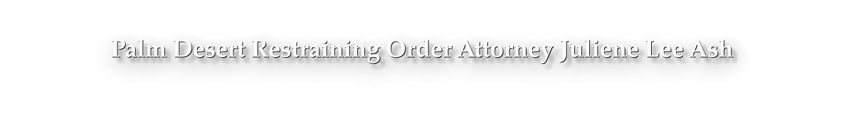 Palm Desert Restraining Order Attorney Juliene Lee Ash