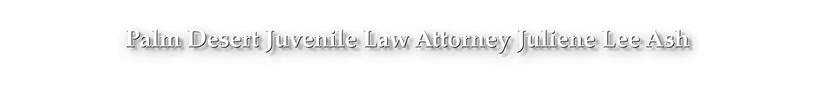 Palm Desert Juvenile Law Attorney Juliene Lee Ash