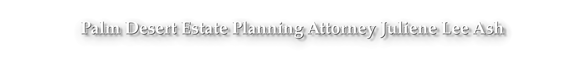 Palm Desert Estate Planning Attorney Juliene Lee Ash